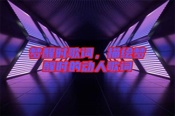 夢醒時歌詞，描繪夢醒時的動人歌詞