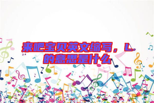 來吧寶貝英文縮寫，L的意思是什么