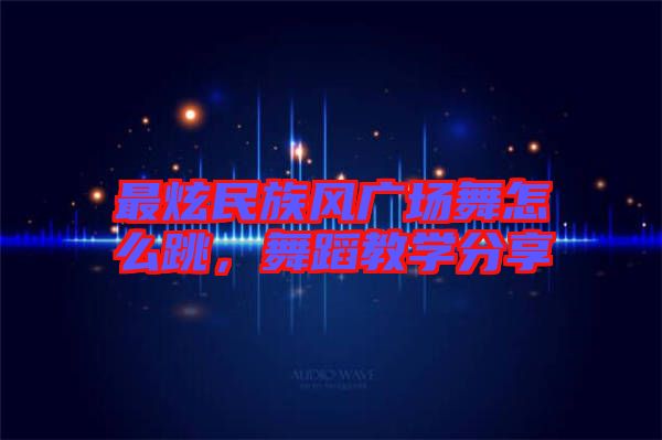 最炫民族風(fēng)廣場舞怎么跳，舞蹈教學(xué)分享