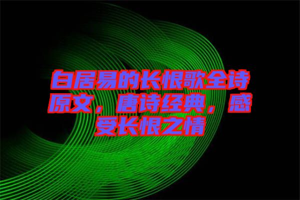 白居易的長(zhǎng)恨歌全詩原文，唐詩經(jīng)典，感受長(zhǎng)恨之情