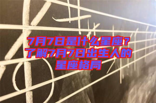7月7日是什么星座？了解7月7日出生人的星座格局