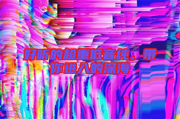 好聽的超重低音純，帶你進入的深海