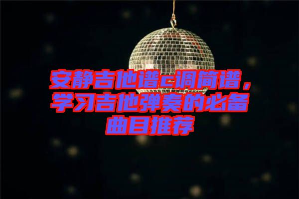 安靜吉他譜c調簡譜，學習吉他彈奏的必備曲目推薦