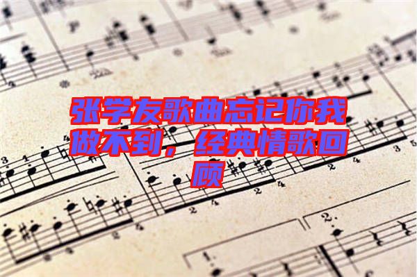 張學(xué)友歌曲忘記你我做不到，經(jīng)典情歌回顧
