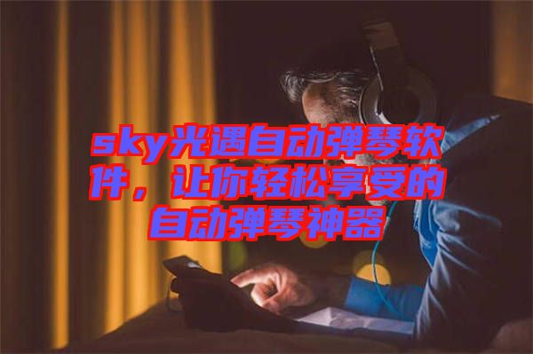 sky光遇自動彈琴軟件，讓你輕松享受的自動彈琴神器