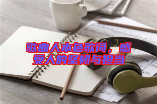歌曲人本色歌詞，感受人的堅(jiān)韌與擔(dān)當(dāng)