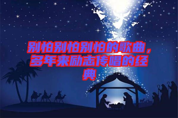 別怕別怕別怕的歌曲，多年來勵志傳唱的經(jīng)典