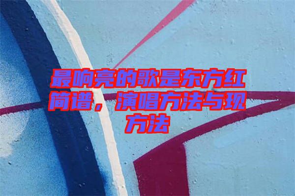 最響亮的歌是東方紅簡譜，演唱方法與現(xiàn)方法