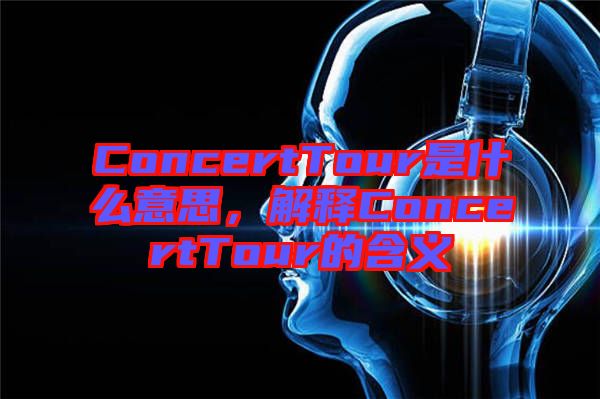 ConcertTour是什么意思，解釋ConcertTour的含義