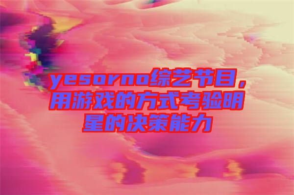 yesorno綜藝節(jié)目，用游戲的方式考驗(yàn)明星的決策能力