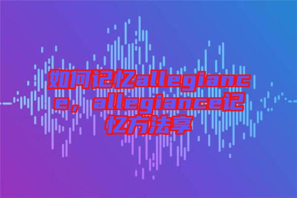 如何記憶allegiance，allegiance記憶方法享