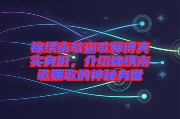 錦繡南歌驪歌師傅真實(shí)身份，介紹錦繡南歌驪歌的神秘身世
