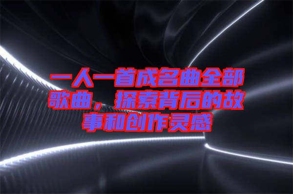 一人一首成名曲全部歌曲，探索背后的故事和創(chuàng)作靈感