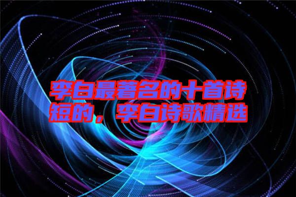 李白最著名的十首詩短的，李白詩歌精選