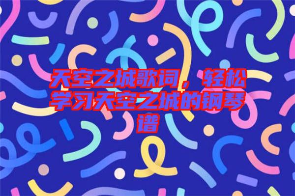 天空之城歌詞，輕松學(xué)習(xí)天空之城的鋼琴譜