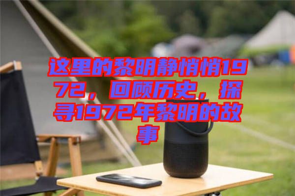 這里的黎明靜悄悄1972，回顧歷史，探尋1972年黎明的故事