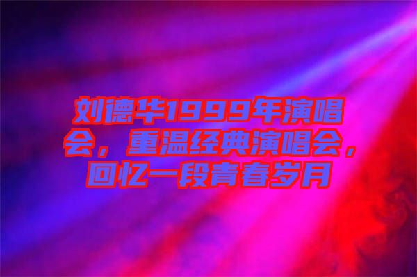 劉德華1999年演唱會(huì)，重溫經(jīng)典演唱會(huì)，回憶一段青春歲月