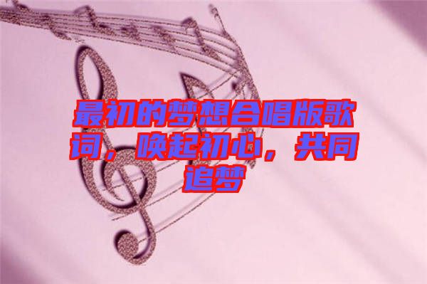 最初的夢想合唱版歌詞，喚起初心，共同追夢