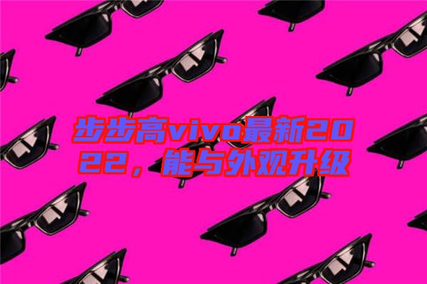 步步高vivo最新2022，能與外觀升級(jí)