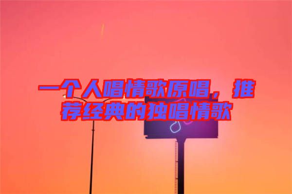 一個人唱情歌原唱，推薦經(jīng)典的獨唱情歌