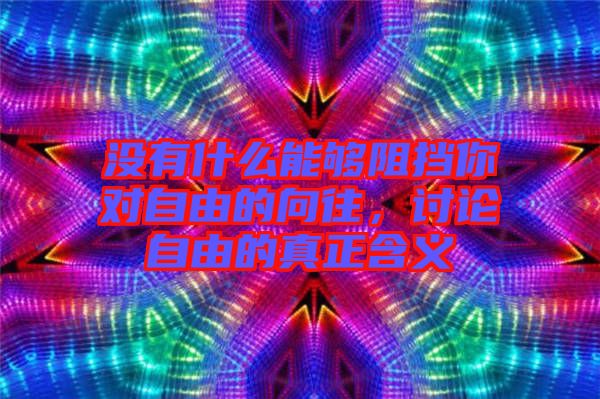 沒有什么能夠阻擋你對自由的向往，討論自由的真正含義