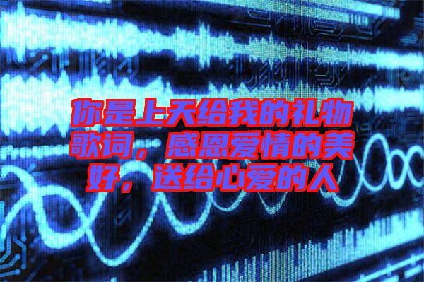 你是上天給我的禮物歌詞，感恩愛(ài)情的美好，送給心愛(ài)的人