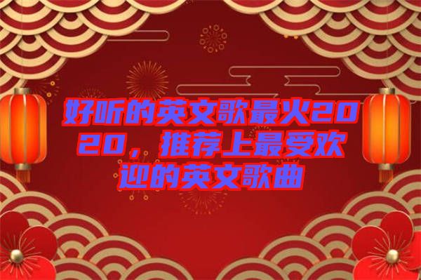 好聽(tīng)的英文歌最火2020，推薦上最受歡迎的英文歌曲