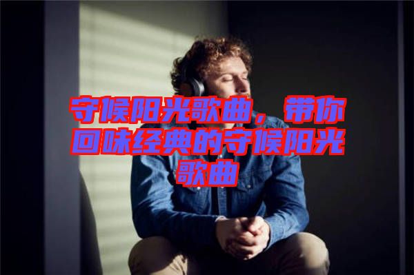 守候陽光歌曲，帶你回味經(jīng)典的守候陽光歌曲