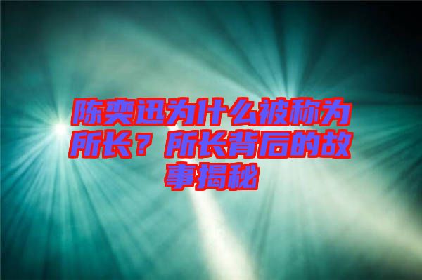 陳奕迅為什么被稱(chēng)為所長(zhǎng)？所長(zhǎng)背后的故事揭秘