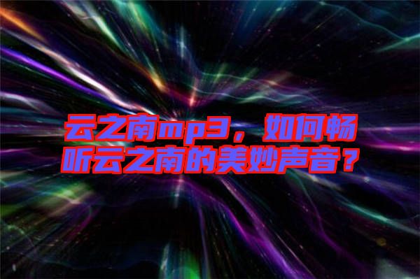 云之南mp3，如何暢聽云之南的美妙聲音？