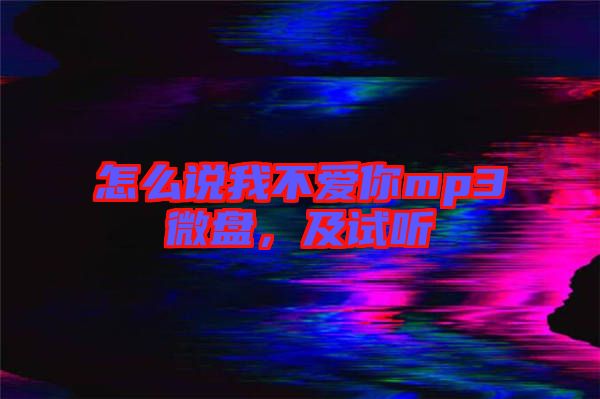 怎么說我不愛你mp3微盤，及試聽