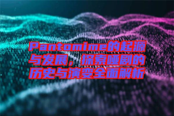 Pantomime的起源與發(fā)展，探索啞劇的歷史與演變?nèi)娼馕? width=