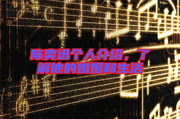 陳奕迅個人介紹，了解他的婚姻和生活