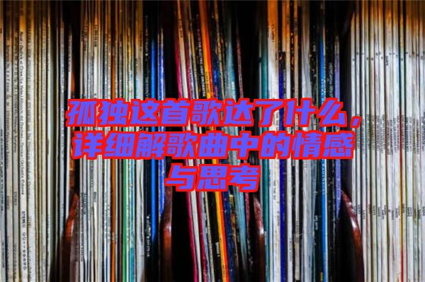 孤獨(dú)這首歌達(dá)了什么，詳細(xì)解歌曲中的情感與思考