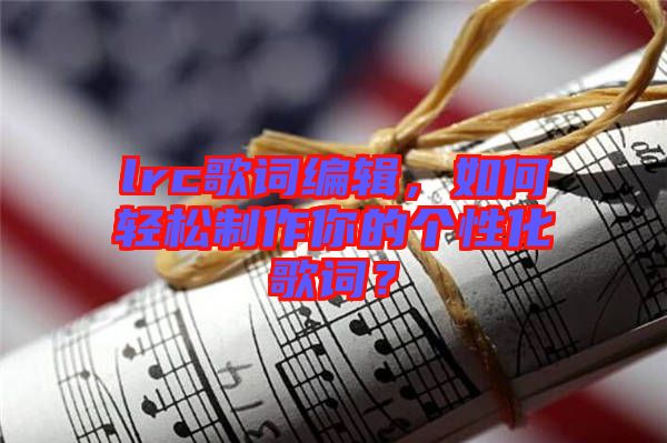 lrc歌詞編輯，如何輕松制作你的個性化歌詞？