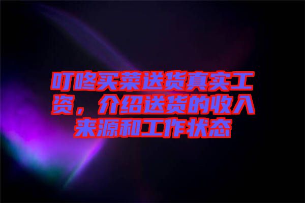 叮咚買菜送貨真實工資，介紹送貨的收入來源和工作狀態(tài)