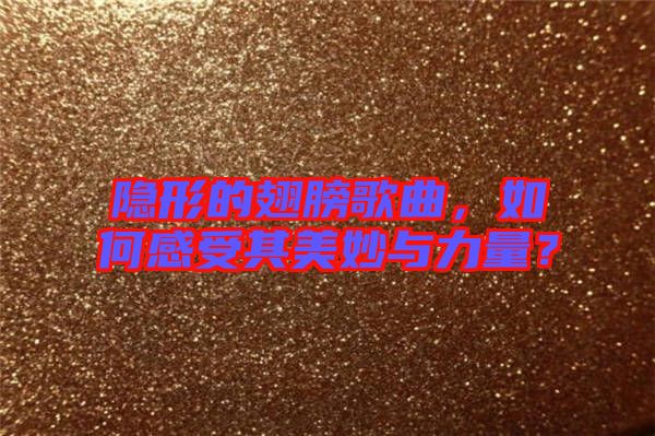 隱形的翅膀歌曲，如何感受其美妙與力量？