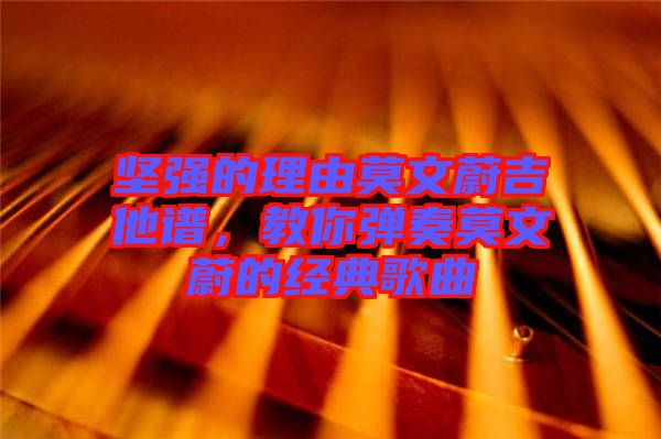 堅(jiān)強(qiáng)的理由莫文蔚吉他譜，教你彈奏莫文蔚的經(jīng)典歌曲