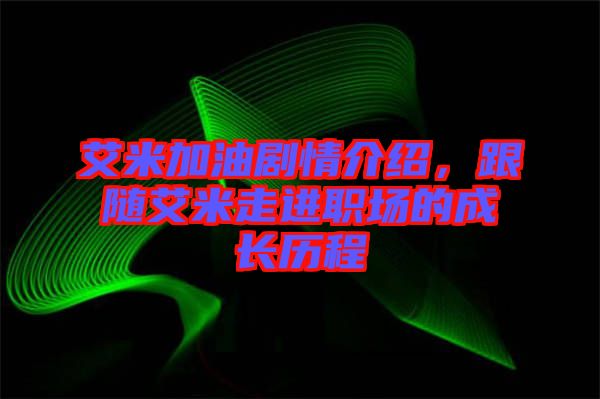 艾米加油劇情介紹，跟隨艾米走進職場的成長歷程