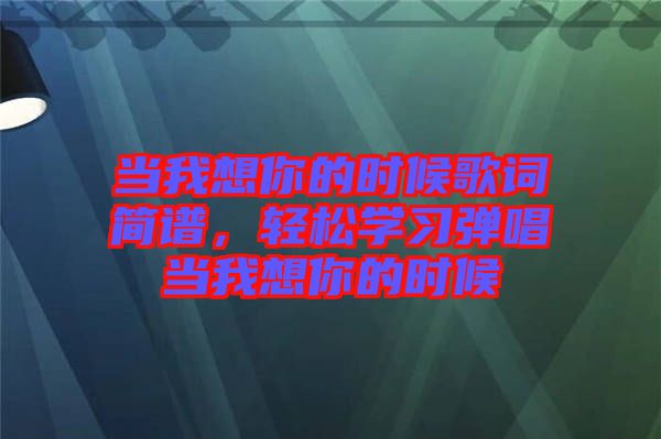 當我想你的時候歌詞簡譜，輕松學習彈唱當我想你的時候