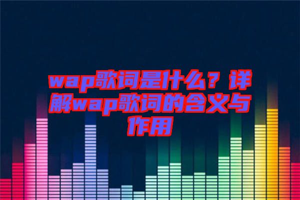 wap歌詞是什么？詳解wap歌詞的含義與作用