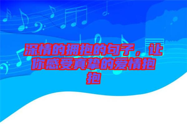 深情的擁抱的句子，讓你感受真摯的愛情抱抱