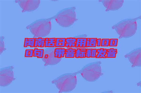 閩南話日常用語1000句，帶音標和發(fā)音
