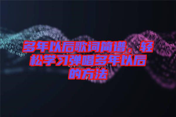 多年以后歌詞簡譜，輕松學(xué)習(xí)彈唱多年以后的方法