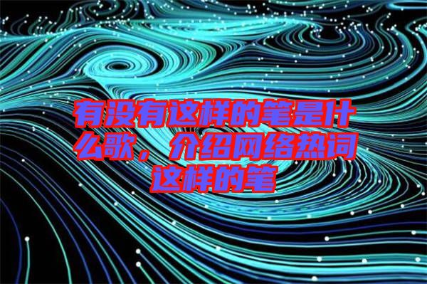 有沒有這樣的筆是什么歌，介紹網絡熱詞這樣的筆