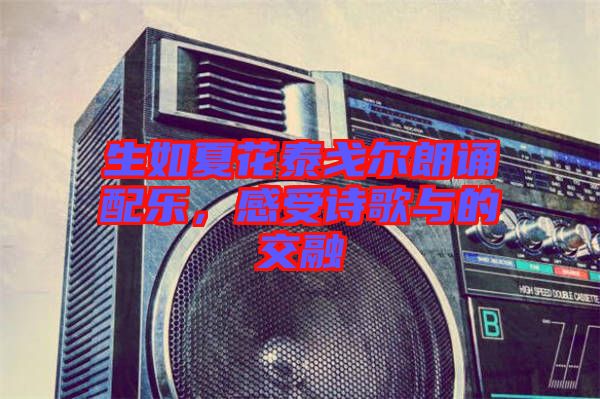 生如夏花泰戈爾朗誦配樂，感受詩歌與的交融