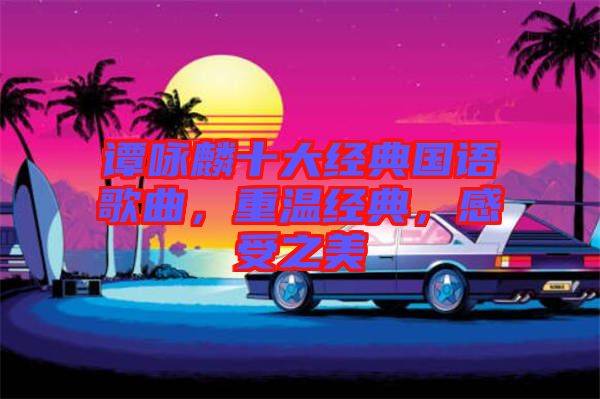 譚詠麟十大經(jīng)典國語歌曲，重溫經(jīng)典，感受之美