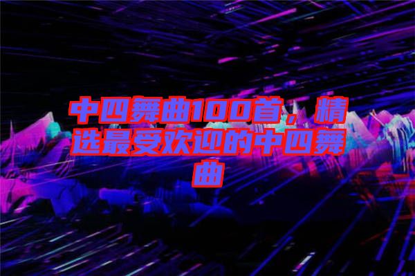 中四舞曲100首，精選最受歡迎的中四舞曲