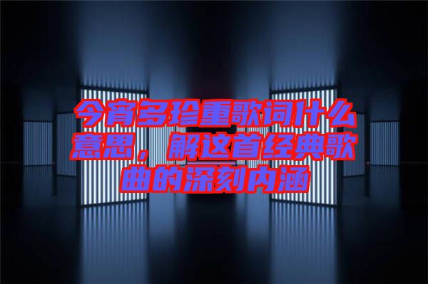 今宵多珍重歌詞什么意思，解這首經(jīng)典歌曲的深刻內(nèi)涵