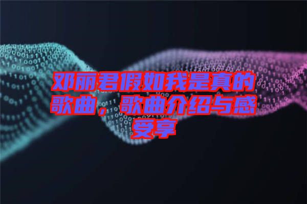 鄧麗君假如我是真的歌曲，歌曲介紹與感受享